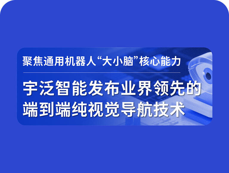 聚焦通用机器人“大小脑”核心能力，宇泛智能发布业界领先的端到端纯视觉导航技术
